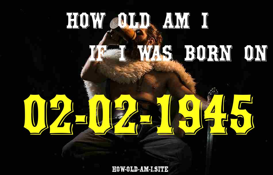 ᐈ Born On 02 February 1945 My Age in 2024? [100% ACCURATE Age Calculator!]