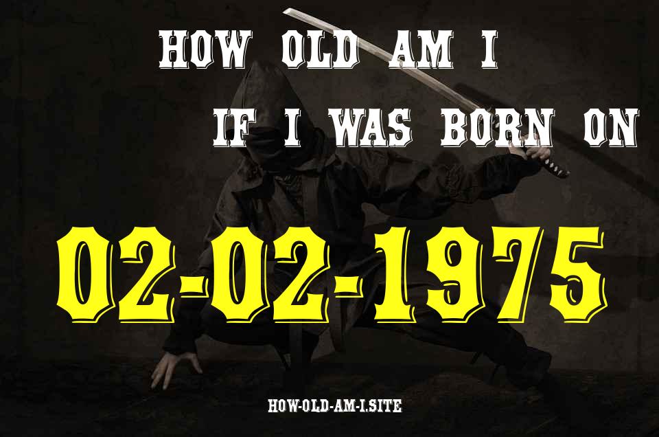 ᐈ Born On 02 February 1975 My Age in 2024? [100% ACCURATE Age Calculator!]
