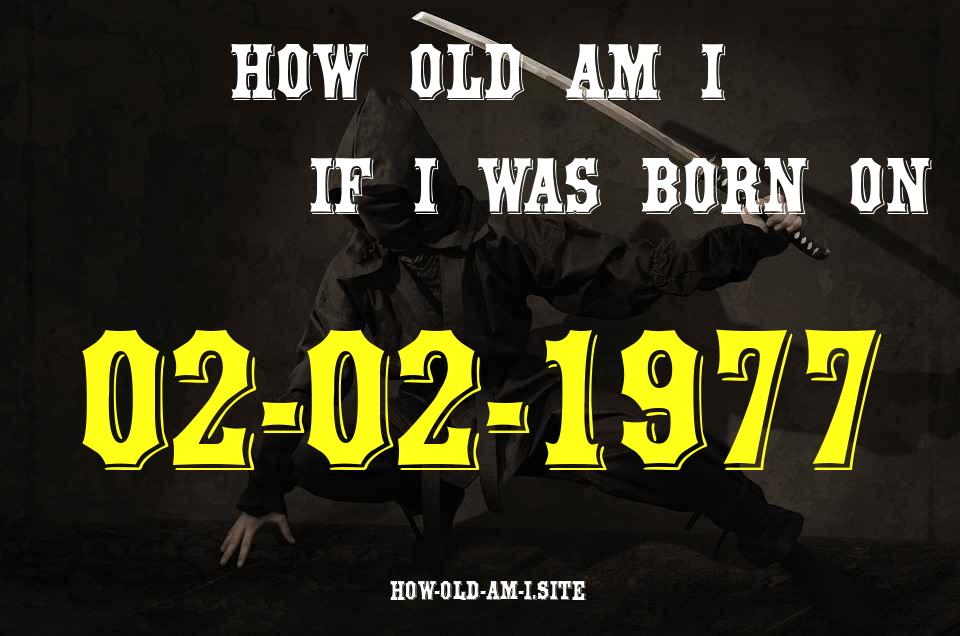 ᐈ Born On 02 February 1977 My Age in 2024? [100% ACCURATE Age Calculator!]