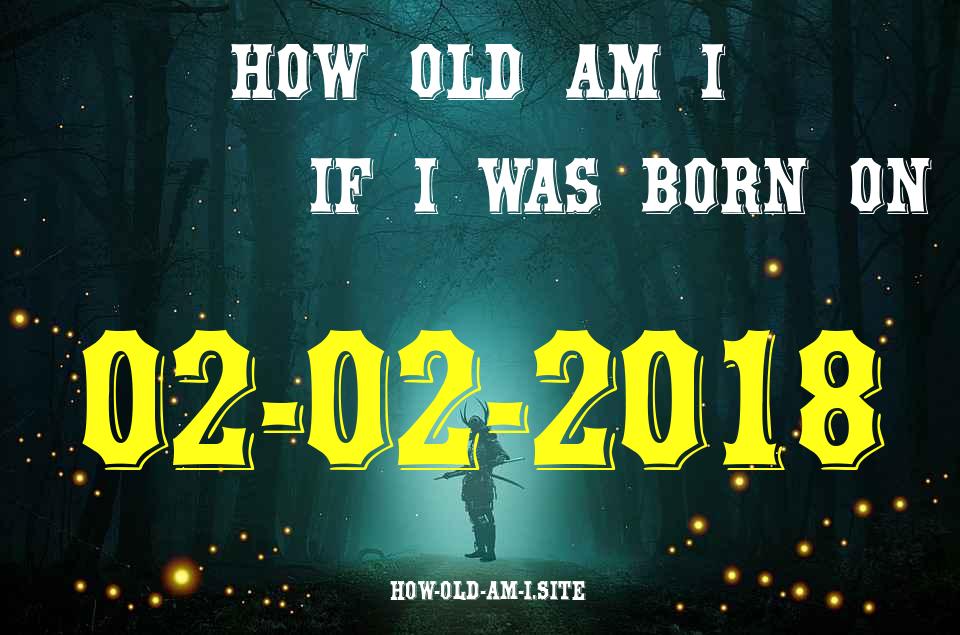 ᐈ Born On 02 February 2018 My Age in 2024? [100% ACCURATE Age Calculator!]