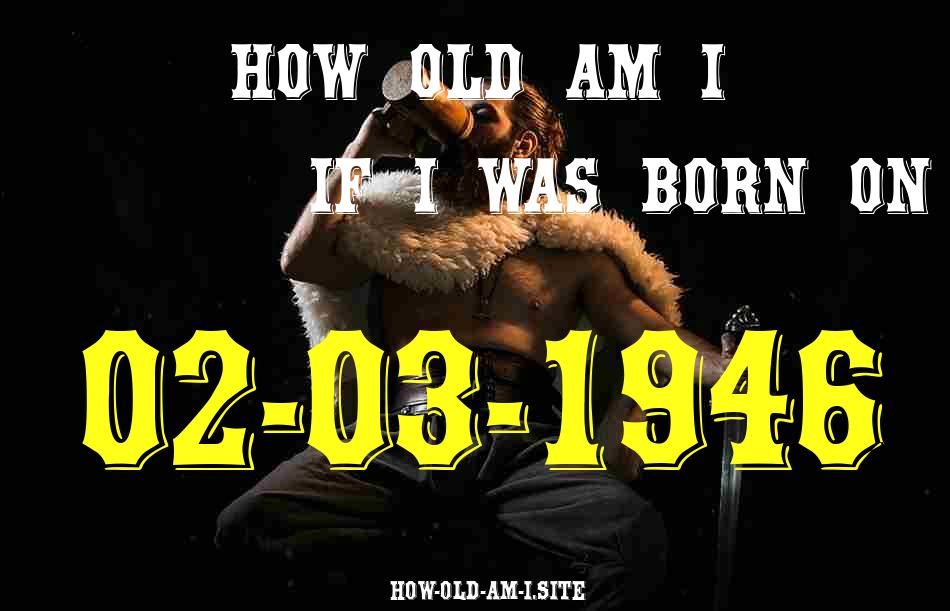 ᐈ Born On 02 March 1946 My Age in 2024? [100% ACCURATE Age Calculator!]