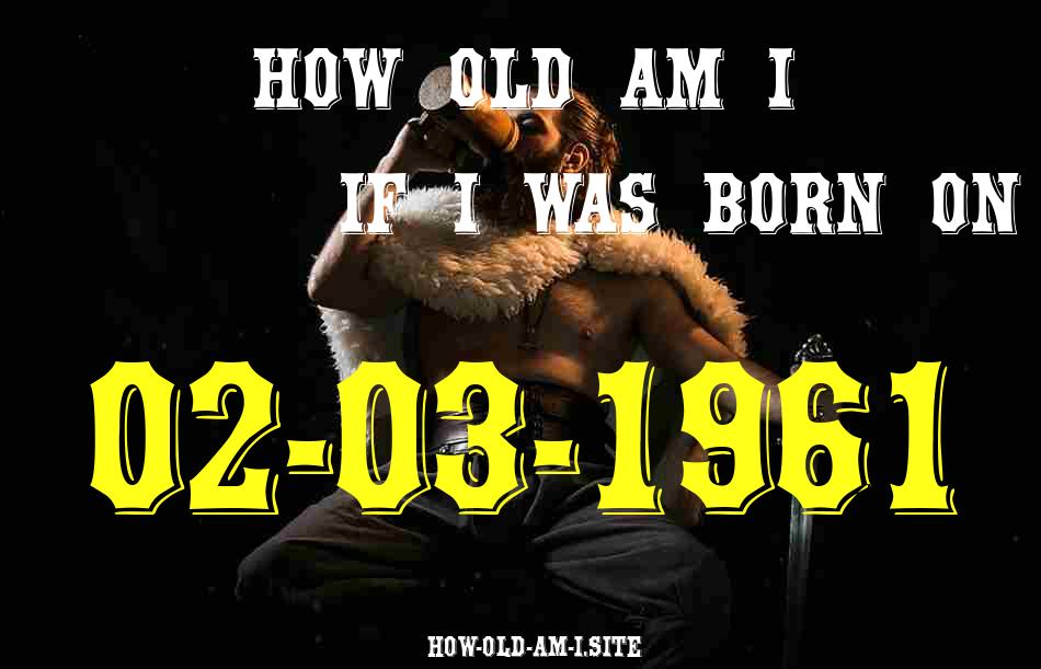 ᐈ Born On 02 March 1961 My Age in 2024? [100% ACCURATE Age Calculator!]