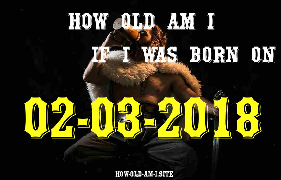 ᐈ Born On 02 March 2018 My Age in 2024? [100% ACCURATE Age Calculator!]