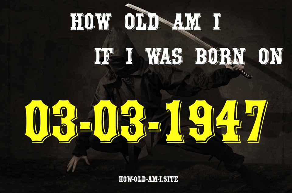 ᐈ Born On 03 March 1947 My Age in 2024? [100% ACCURATE Age Calculator!]