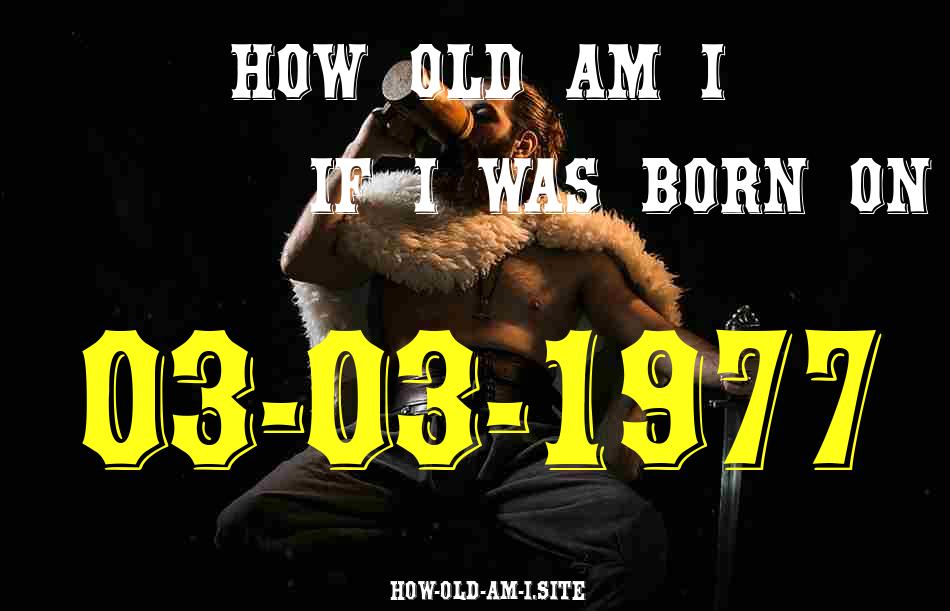 ᐈ Born On 03 March 1977 My Age in 2024? [100% ACCURATE Age Calculator!]
