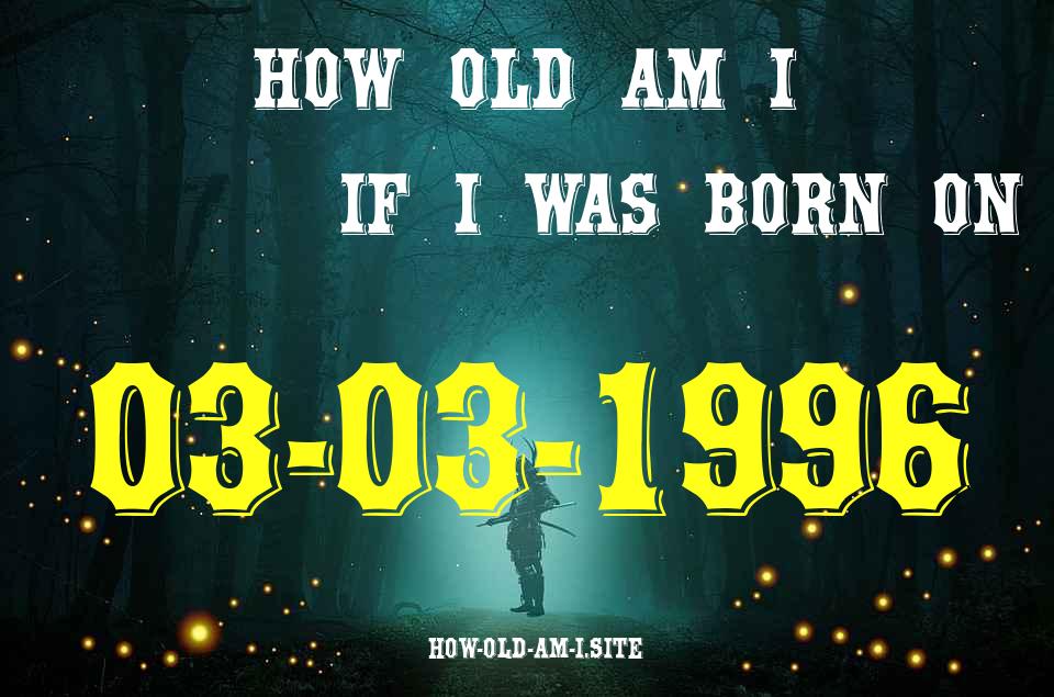 ᐈ Born On 03 March 1996 My Age in 2024? [100% ACCURATE Age Calculator!]