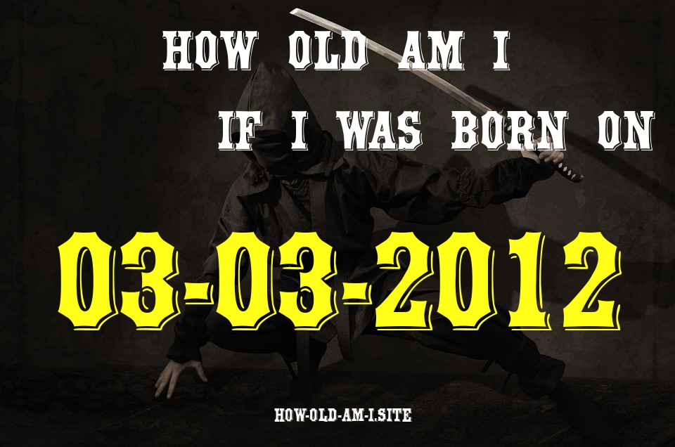 ᐈ Born On 03 March 2012 My Age in 2024? [100% ACCURATE Age Calculator!]