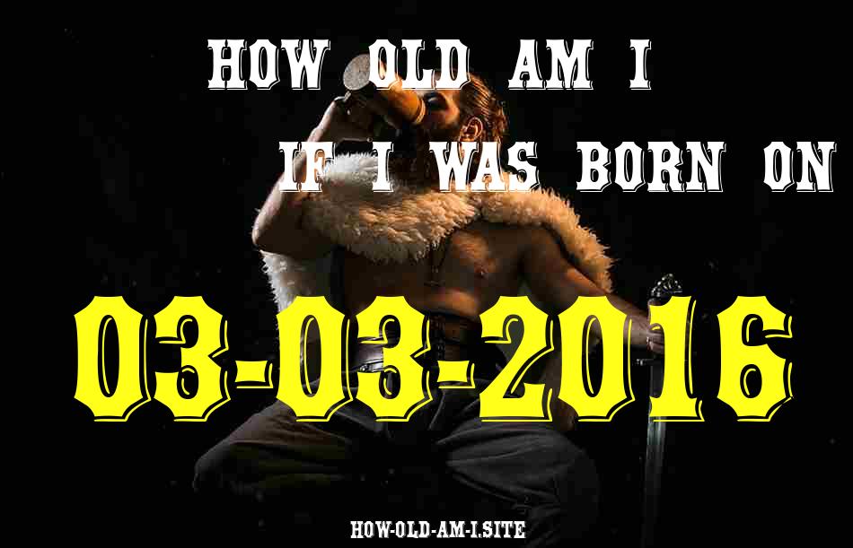 ᐈ Born On 03 March 2016 My Age in 2024? [100% ACCURATE Age Calculator!]