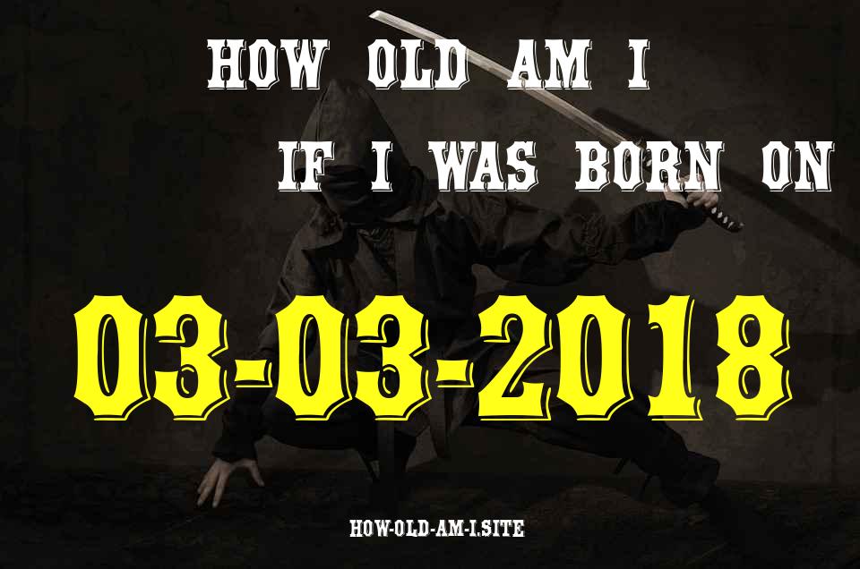 ᐈ Born On 03 March 2018 My Age in 2024? [100% ACCURATE Age Calculator!]