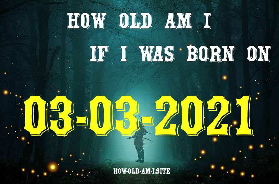 ᐈ Born On 03 March 2021 My Age in 2024? [100% ACCURATE Age Calculator!]