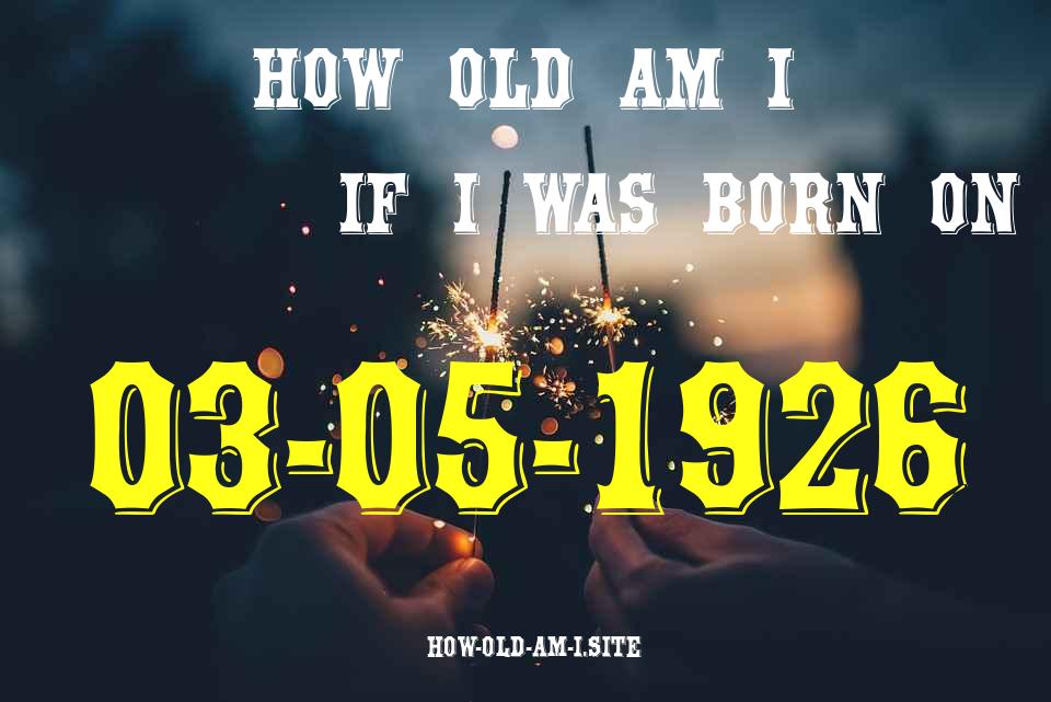 ᐈ Born On 03 May 1926 My Age in 2024? [100% ACCURATE Age Calculator!]