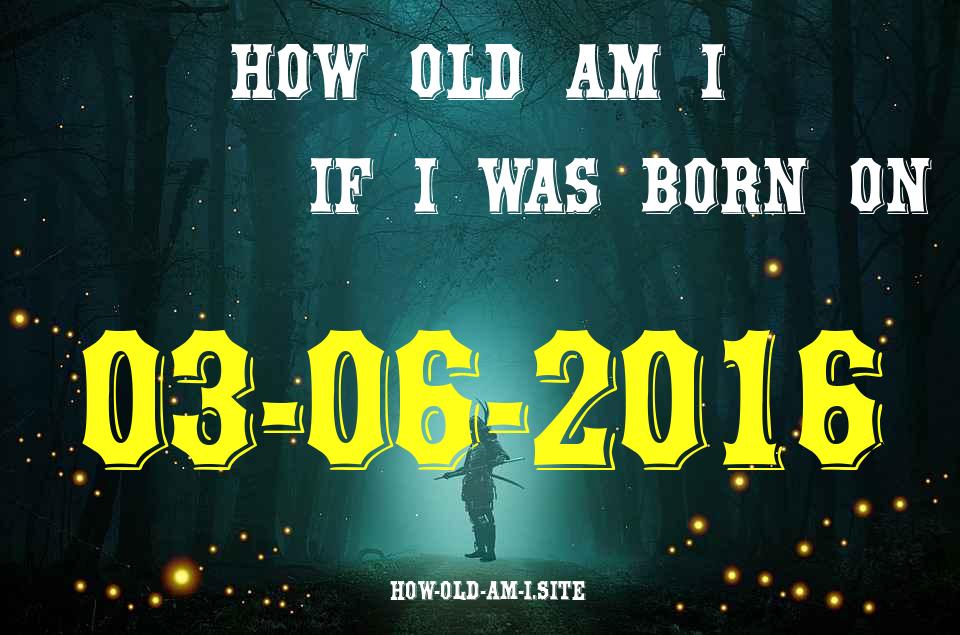ᐈ Born On 03 June 2016 My Age in 2024? [100% ACCURATE Age Calculator!]