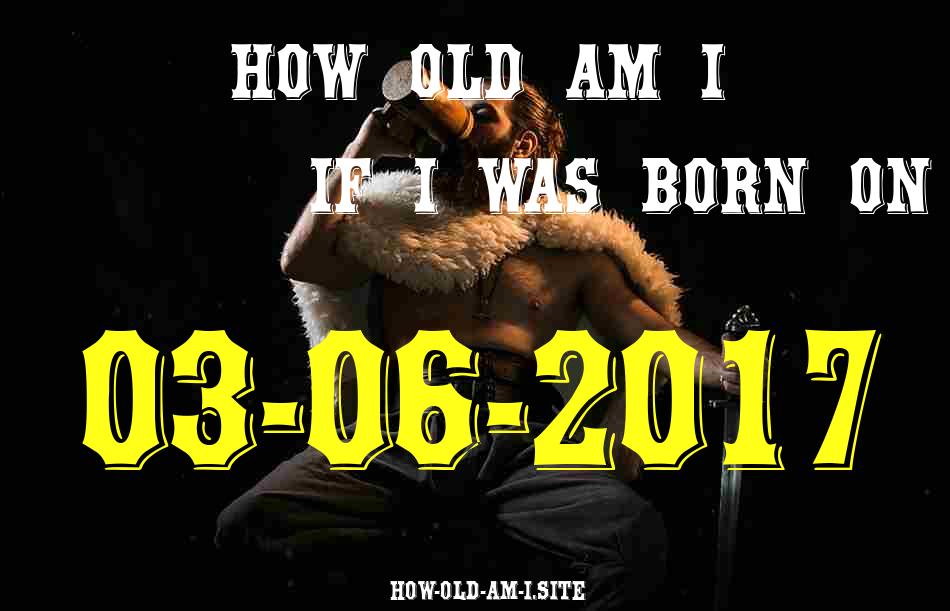 ᐈ Born On 03 June 2017 My Age in 2024? [100% ACCURATE Age Calculator!]