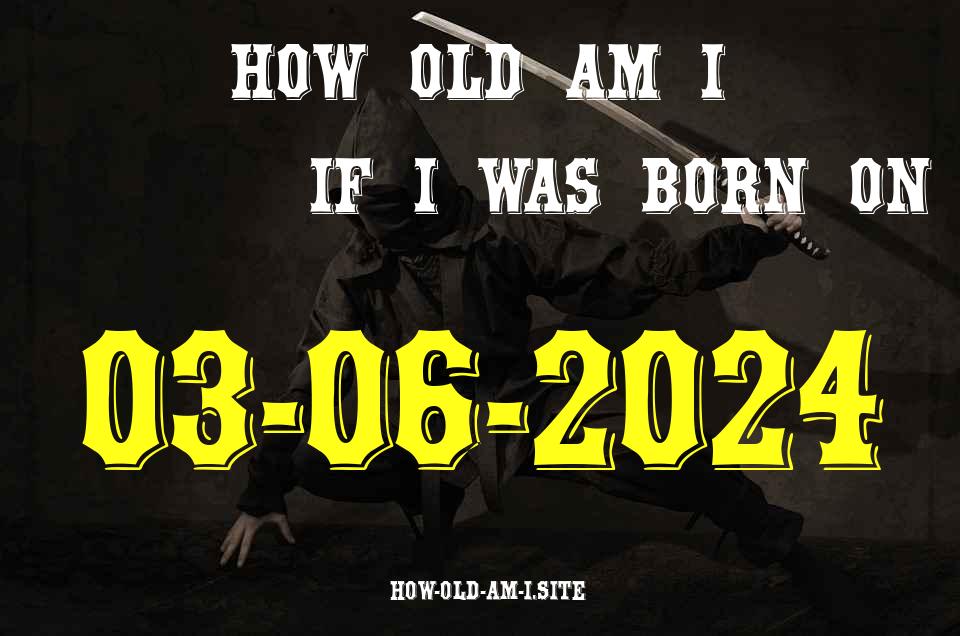 ᐈ Born On 03 June 2024 My Age in 2024? [100% ACCURATE Age Calculator!]