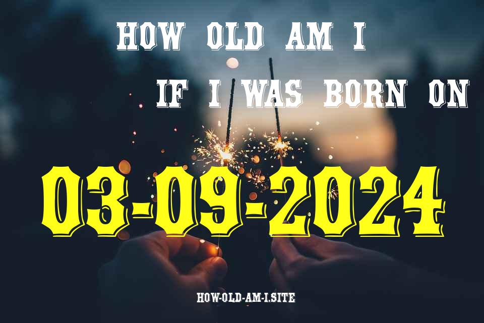 ᐈ Born On 03 September 2024 My Age in 2024? [100% ACCURATE Age Calculator!]