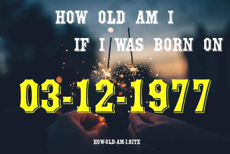 ᐈ Born On 03 December 1977 My Age in 2024? [100% ACCURATE Age Calculator!]