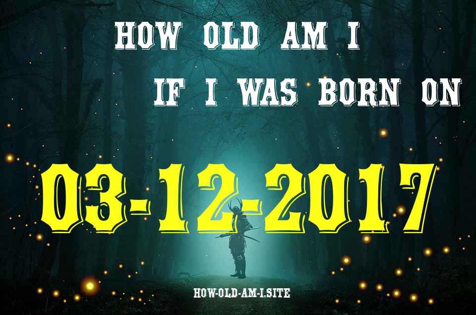 ᐈ Born On 03 December 2017 My Age in 2024? [100% ACCURATE Age Calculator!]