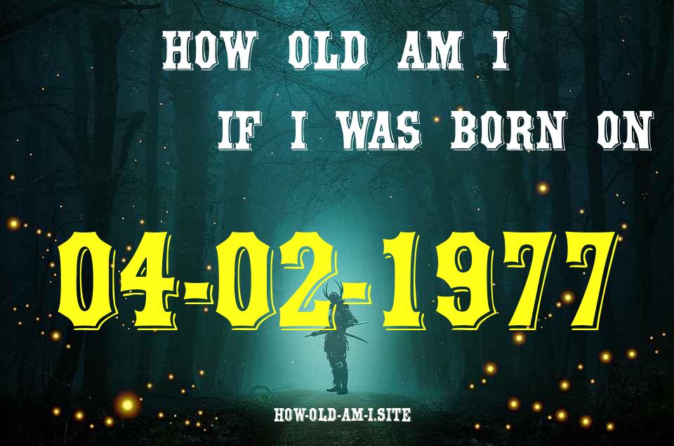 ᐈ Born On 04 February 1977 My Age in 2024? [100% ACCURATE Age Calculator!]
