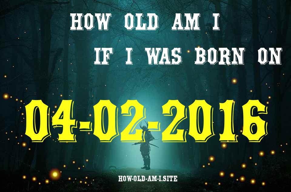 ᐈ Born On 04 February 2016 My Age in 2024? [100% ACCURATE Age Calculator!]