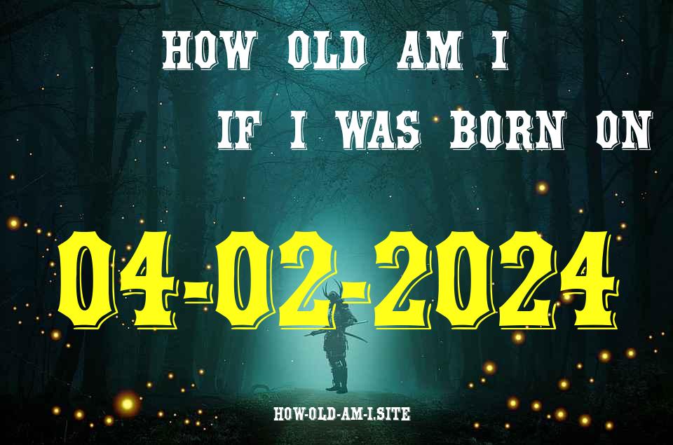 ᐈ Born On 04 February 2024 My Age in 2024? [100% ACCURATE Age Calculator!]