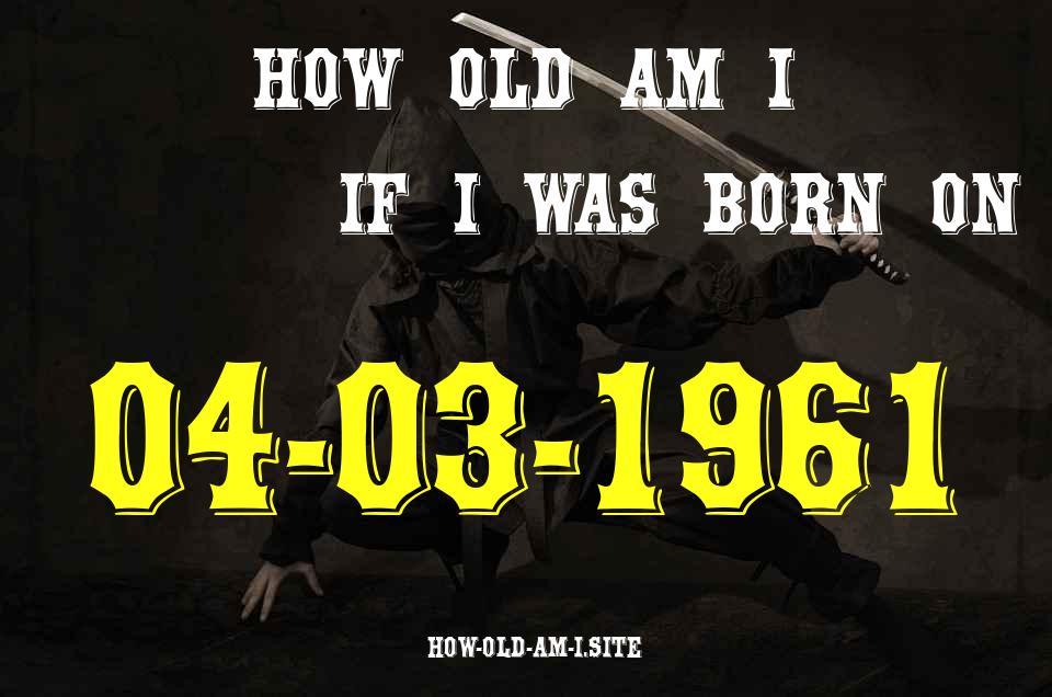 ᐈ Born On 04 March 1961 My Age in 2024? [100% ACCURATE Age Calculator!]