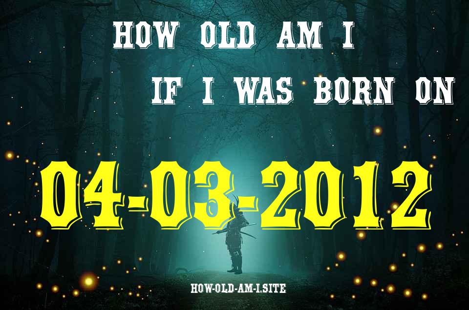 ᐈ Born On 04 March 2012 My Age in 2024? [100% ACCURATE Age Calculator!]
