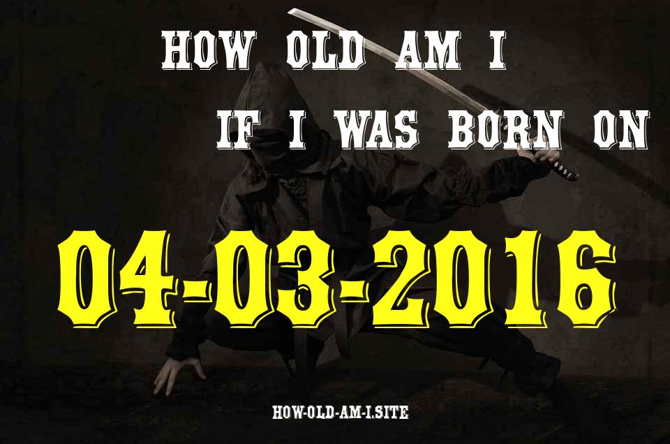 ᐈ Born On 04 March 2016 My Age in 2024? [100% ACCURATE Age Calculator!]