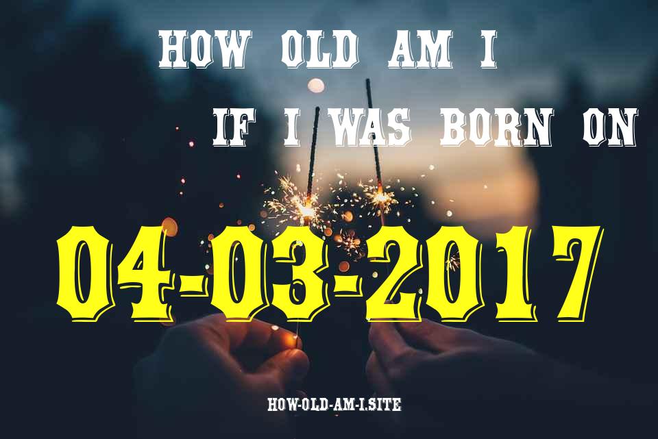 ᐈ Born On 04 March 2017 My Age in 2024? [100% ACCURATE Age Calculator!]