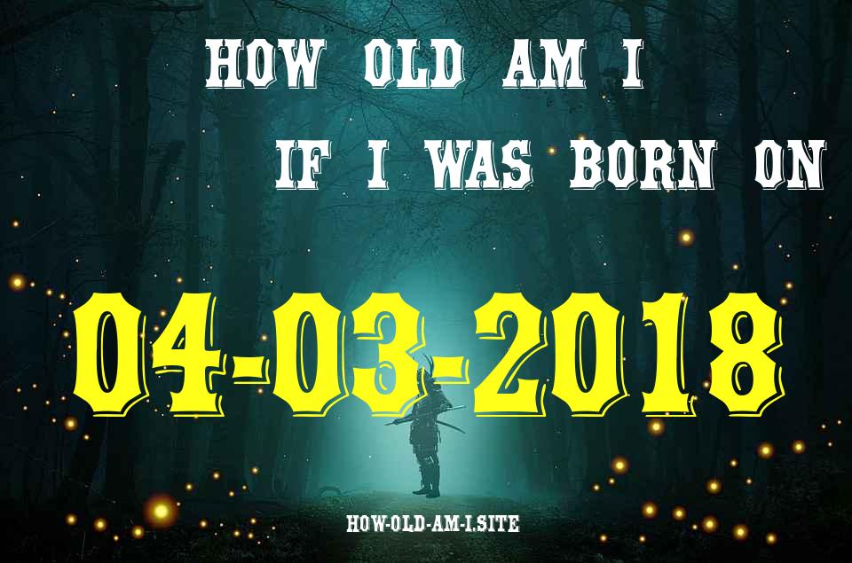 ᐈ Born On 04 March 2018 My Age in 2024? [100% ACCURATE Age Calculator!]