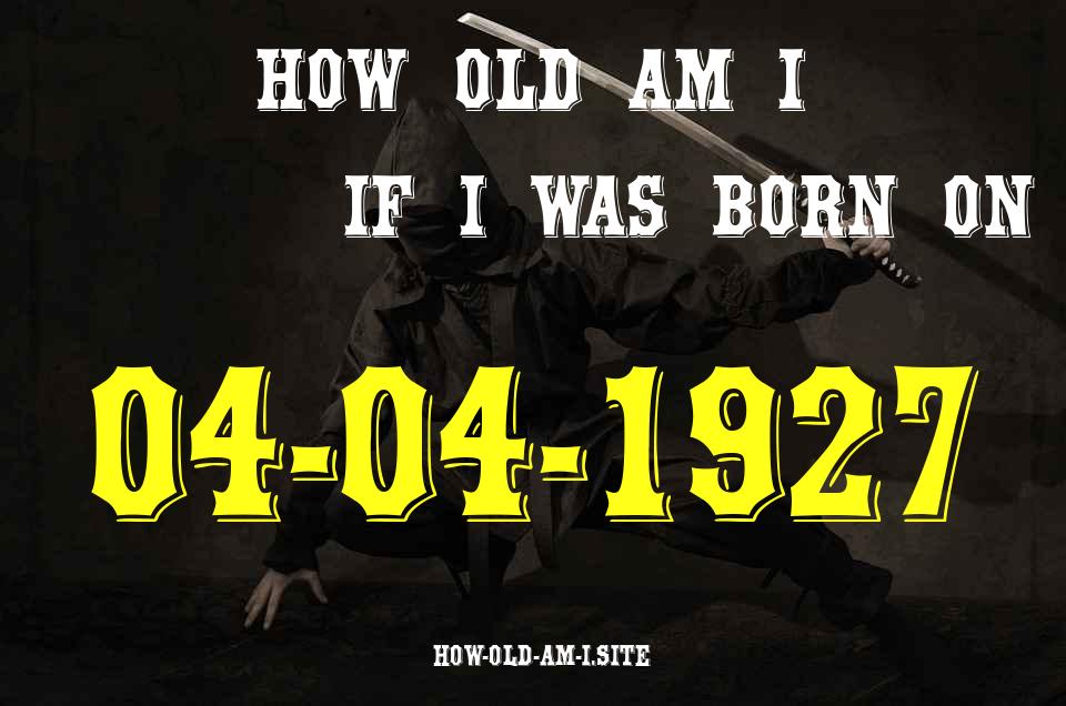 ᐈ Born On 04 April 1927 My Age in 2024? [100% ACCURATE Age Calculator!]