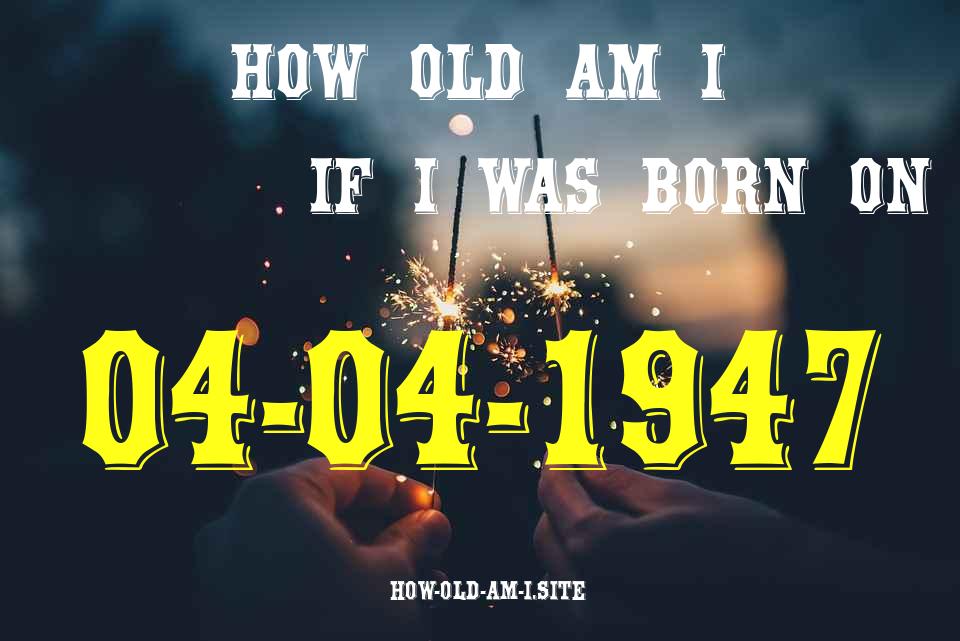 ᐈ Born On 04 April 1947 My Age in 2024? [100% ACCURATE Age Calculator!]