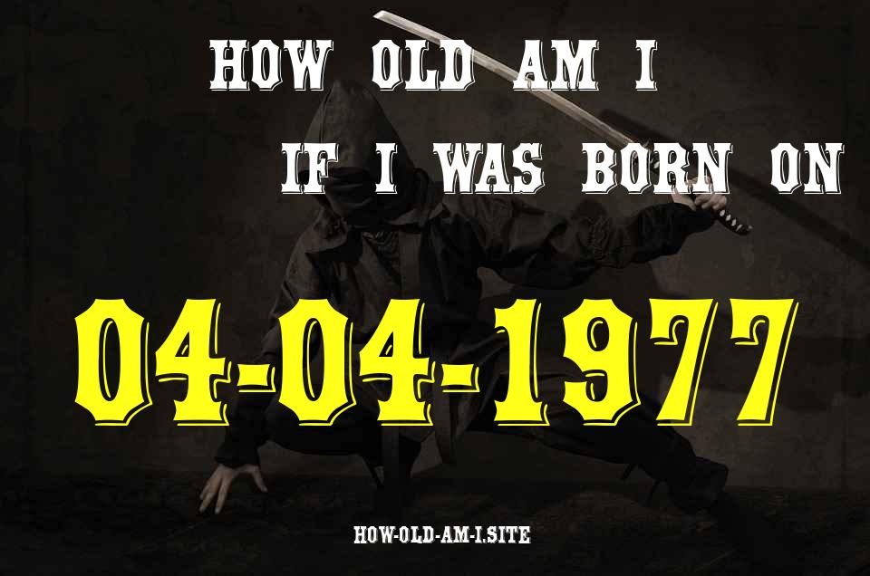 ᐈ Born On 04 April 1977 My Age in 2024? [100% ACCURATE Age Calculator!]