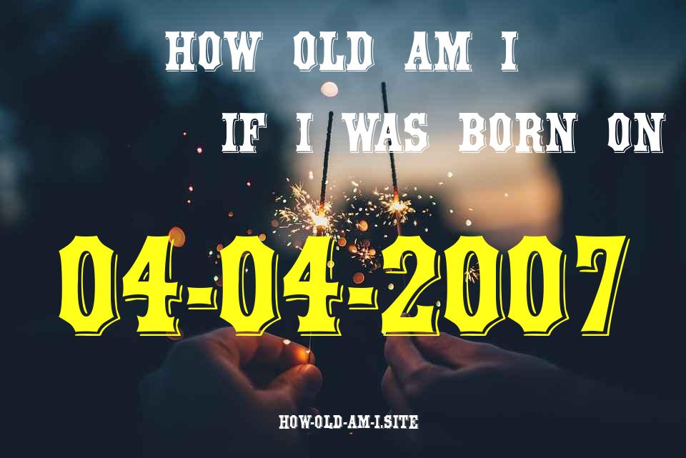 ᐈ Born On 04 April 2007 My Age in 2024? [100% ACCURATE Age Calculator!]