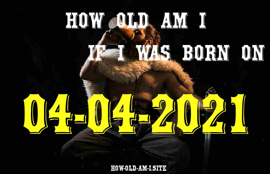 ᐈ Born On 04 April 2021 My Age in 2024? [100% ACCURATE Age Calculator!]