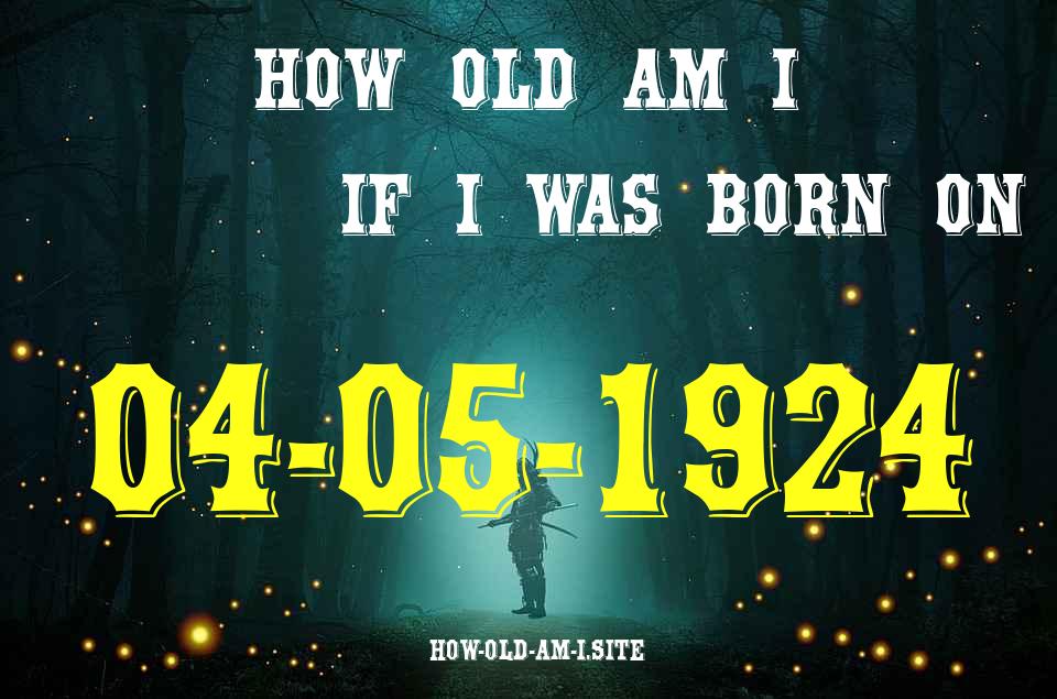 ᐈ Born On 04 May 1924 My Age in 2024? [100% ACCURATE Age Calculator!]