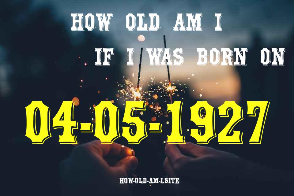 ᐈ Born On 04 May 1927 My Age in 2024? [100% ACCURATE Age Calculator!]