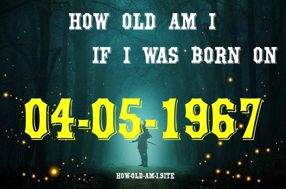 ᐈ Born On 04 May 1967 My Age in 2024? [100% ACCURATE Age Calculator!]