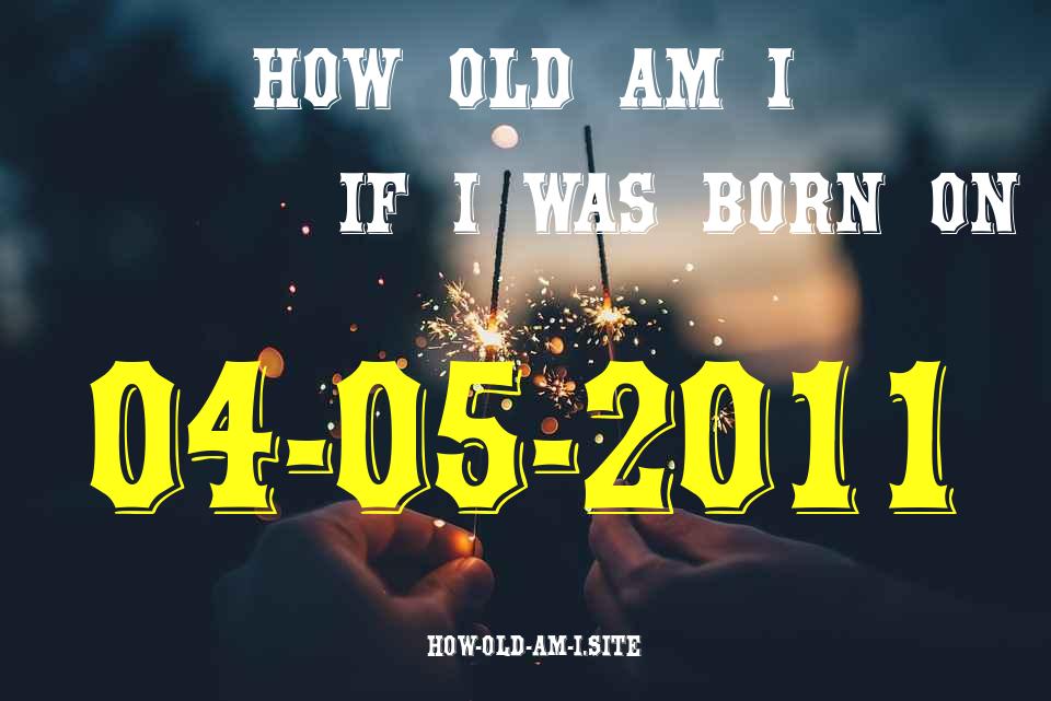 ᐈ Born On 04 May 2011 My Age in 2024? [100% ACCURATE Age Calculator!]