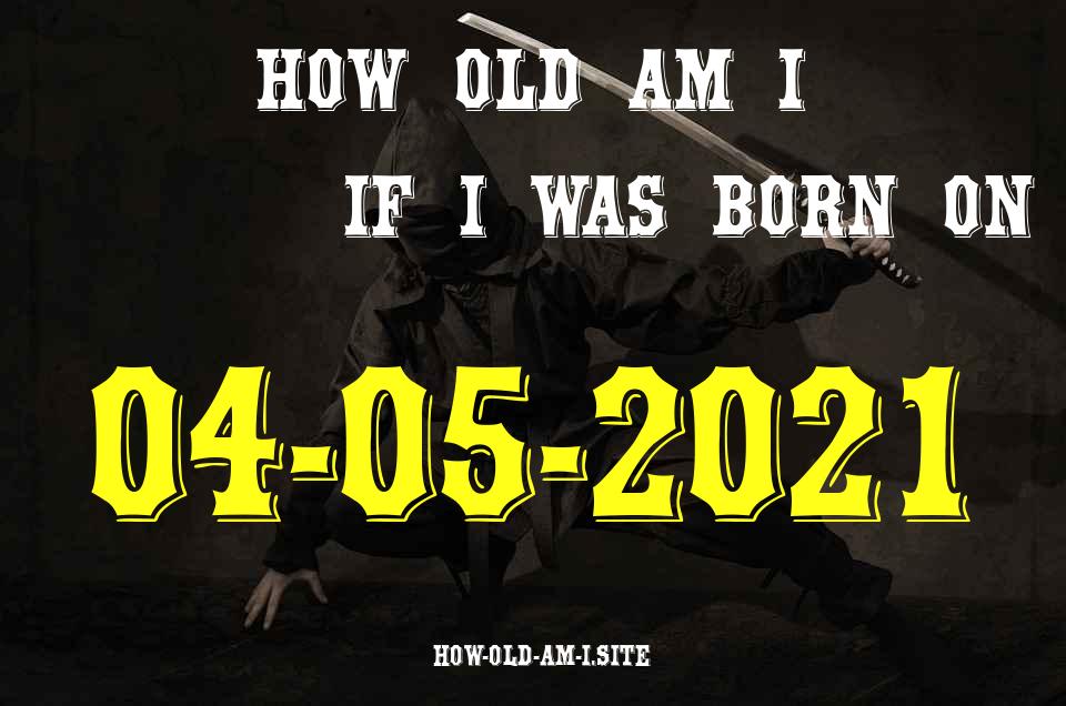 ᐈ Born On 04 May 2021 My Age in 2024? [100% ACCURATE Age Calculator!]