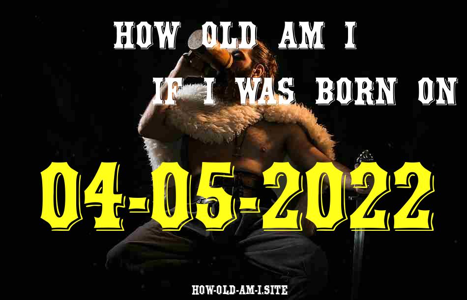 ᐈ Born On 04 May 2022 My Age in 2024? [100% ACCURATE Age Calculator!]