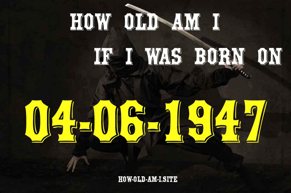 ᐈ Born On 04 June 1947 My Age in 2024? [100% ACCURATE Age Calculator!]