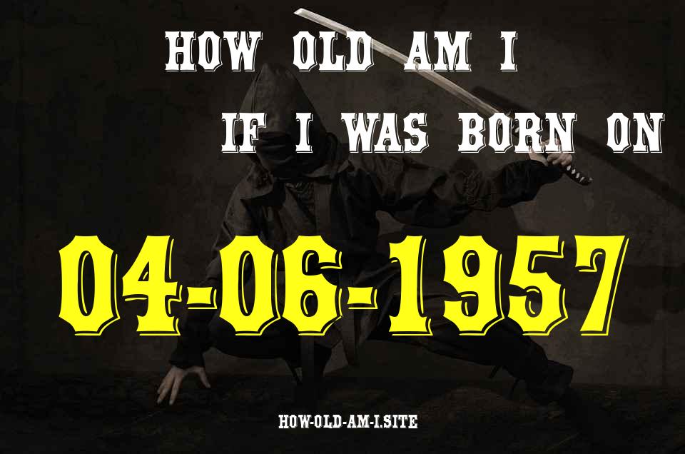 ᐈ Born On 04 June 1957 My Age in 2024? [100% ACCURATE Age Calculator!]