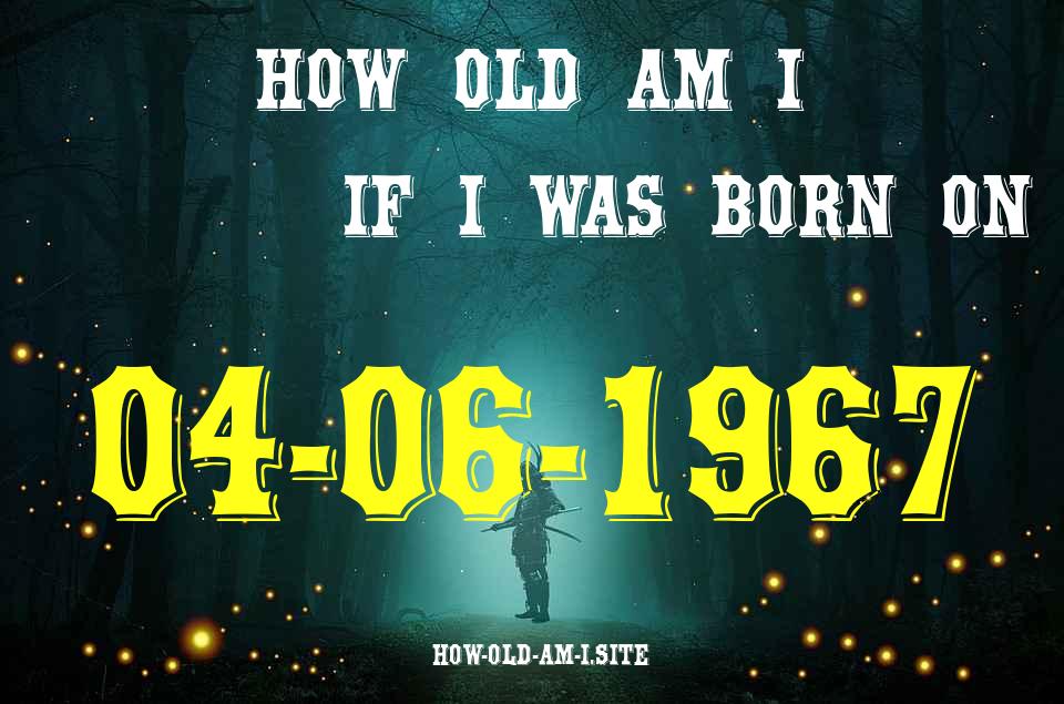ᐈ Born On 04 June 1967 My Age in 2024? [100% ACCURATE Age Calculator!]