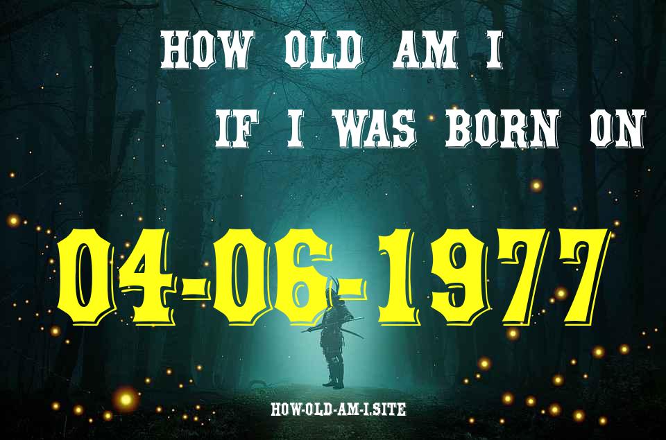 ᐈ Born On 04 June 1977 My Age in 2024? [100% ACCURATE Age Calculator!]