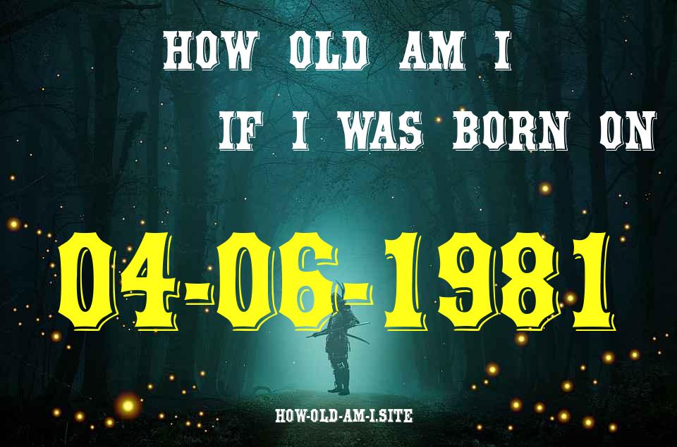 ᐈ Born On 04 June 1981 My Age in 2024? [100% ACCURATE Age Calculator!]