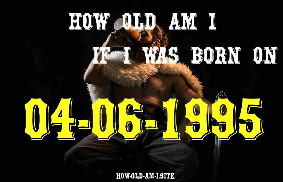 ᐈ Born On 04 June 1995 My Age in 2024? [100% ACCURATE Age Calculator!]