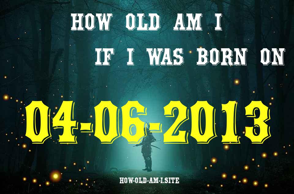 ᐈ Born On 04 June 2013 My Age in 2024? [100% ACCURATE Age Calculator!]