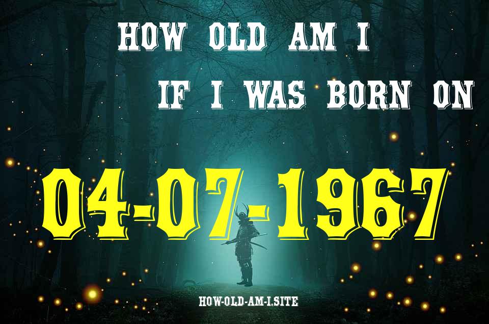ᐈ Born On 04 July 1967 My Age in 2024? [100% ACCURATE Age Calculator!]