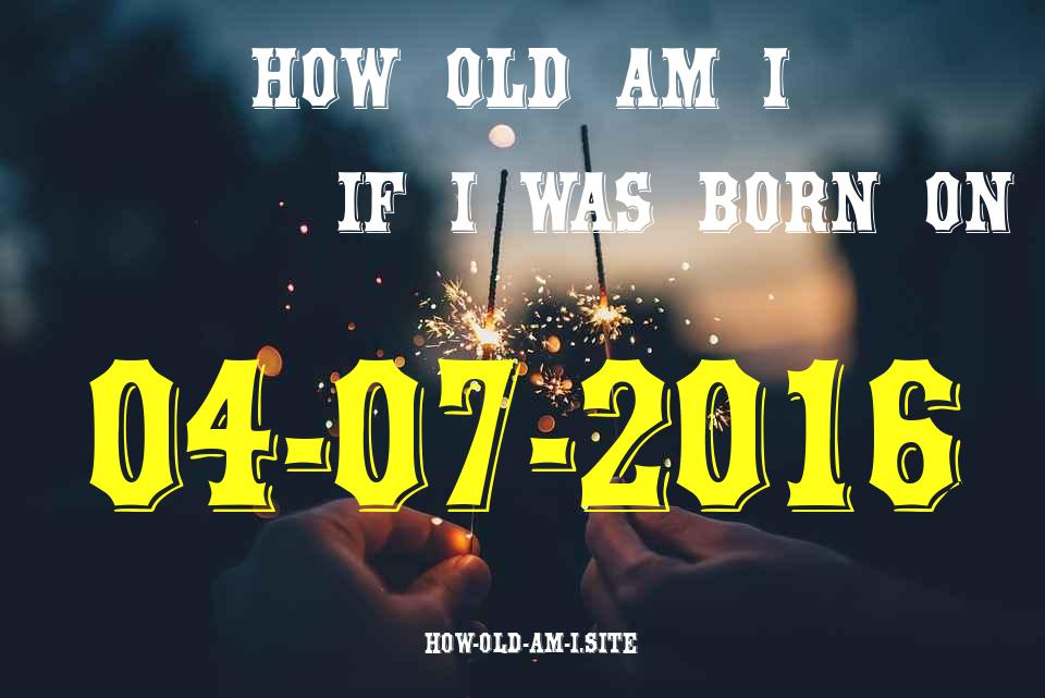 ᐈ Born On 04 July 2016 My Age in 2024? [100% ACCURATE Age Calculator!]
