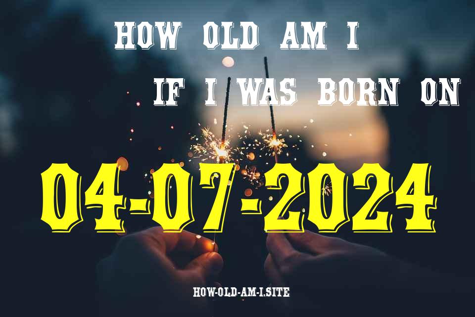 ᐈ Born On 04 July 2024 My Age in 2024? [100% ACCURATE Age Calculator!]